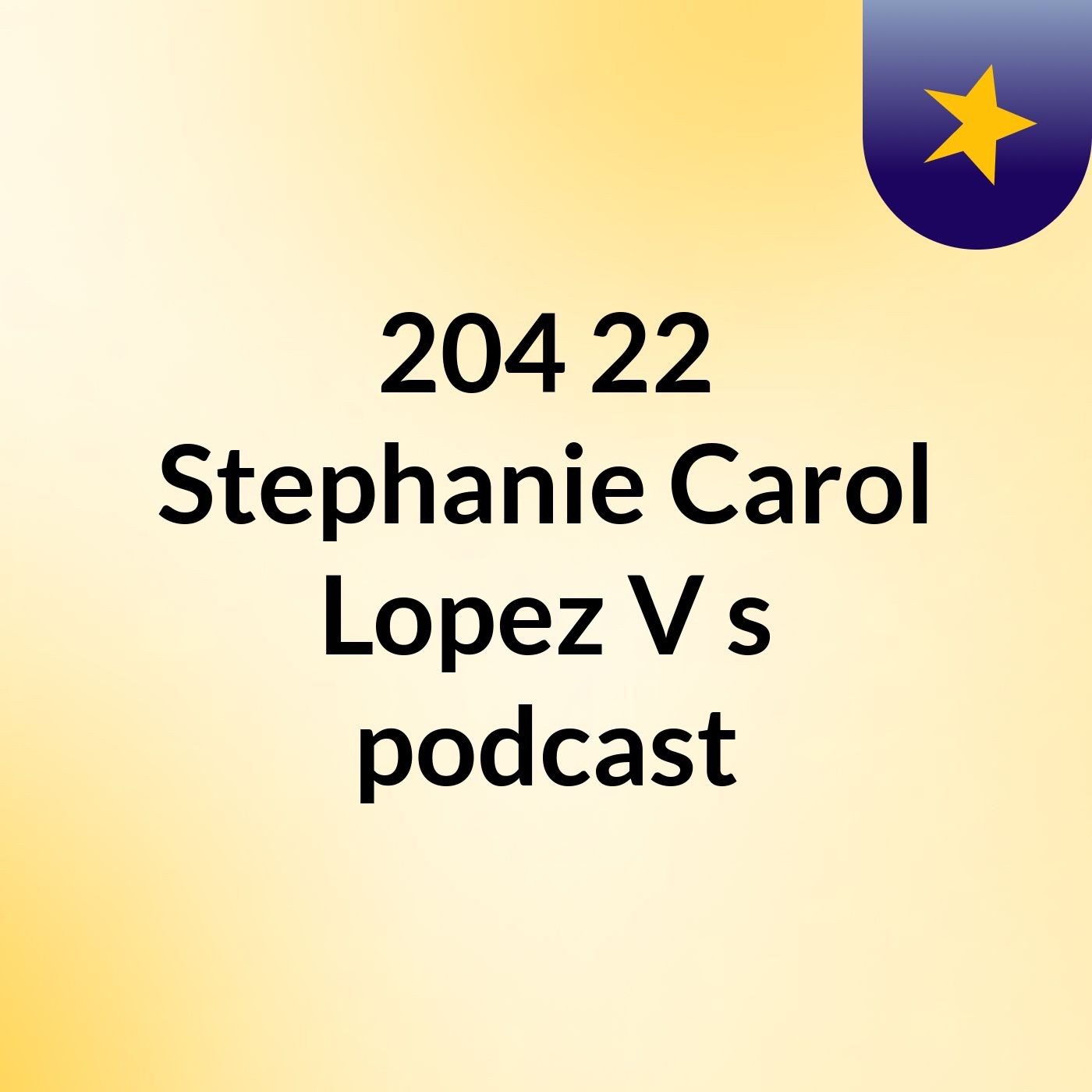 204 22 Stephanie Carol Lopez V's podcast