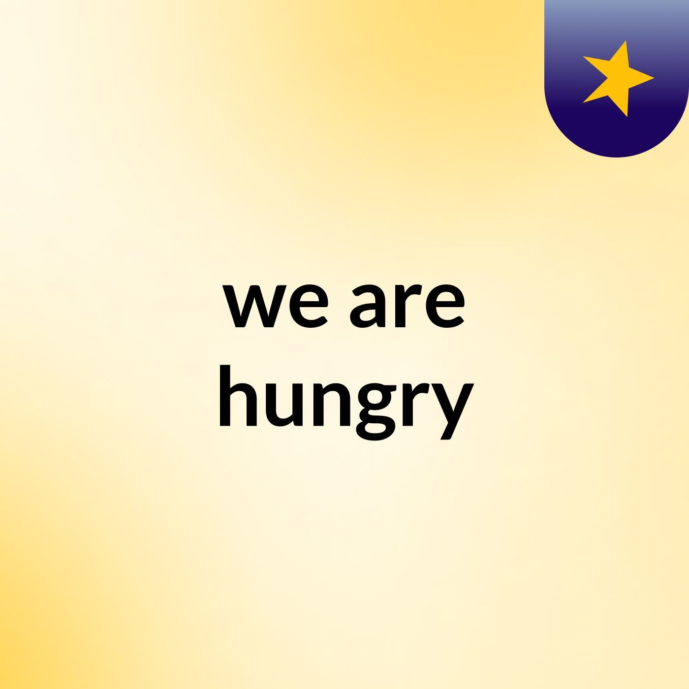 we are hungry
