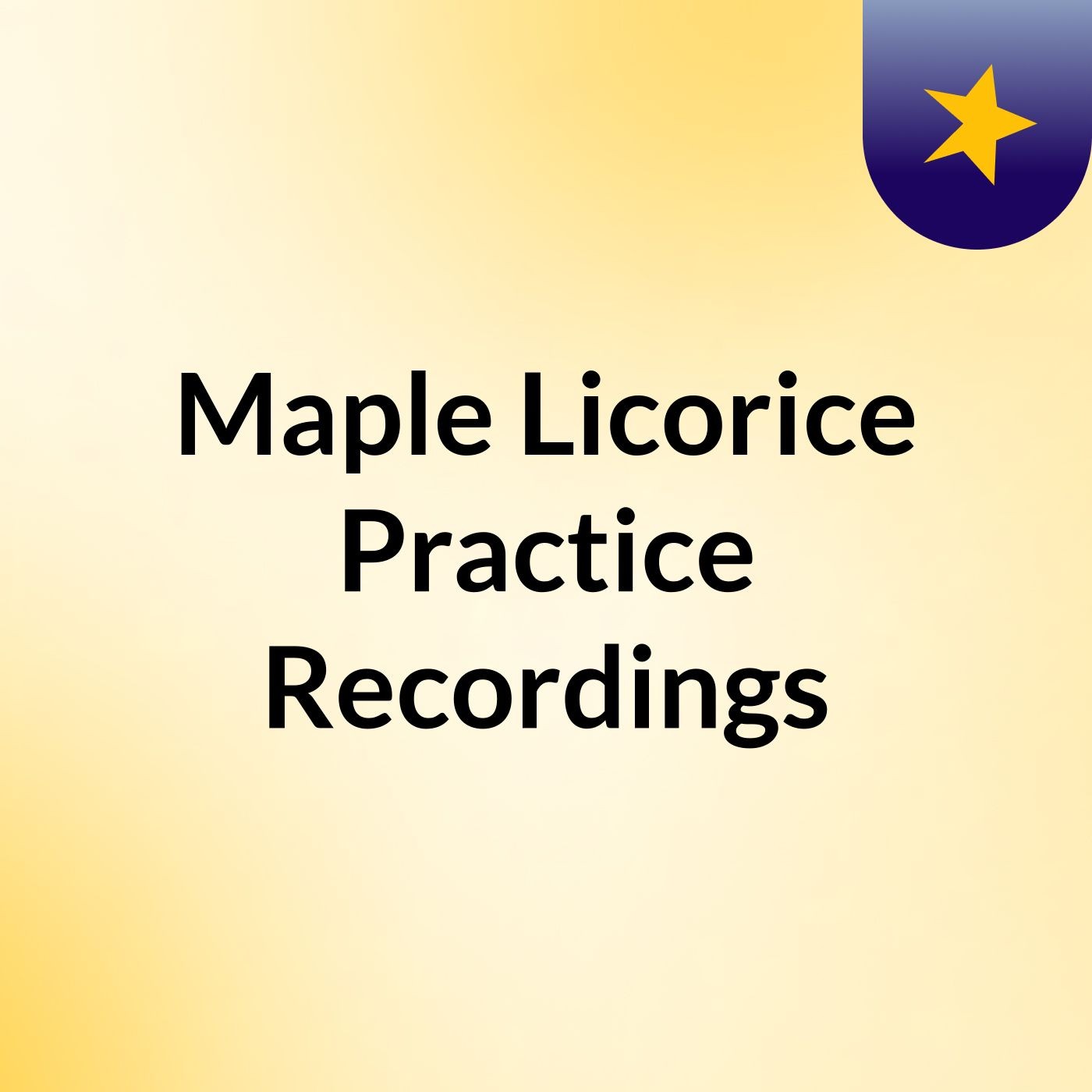 Maple Licorice Practice Recordings