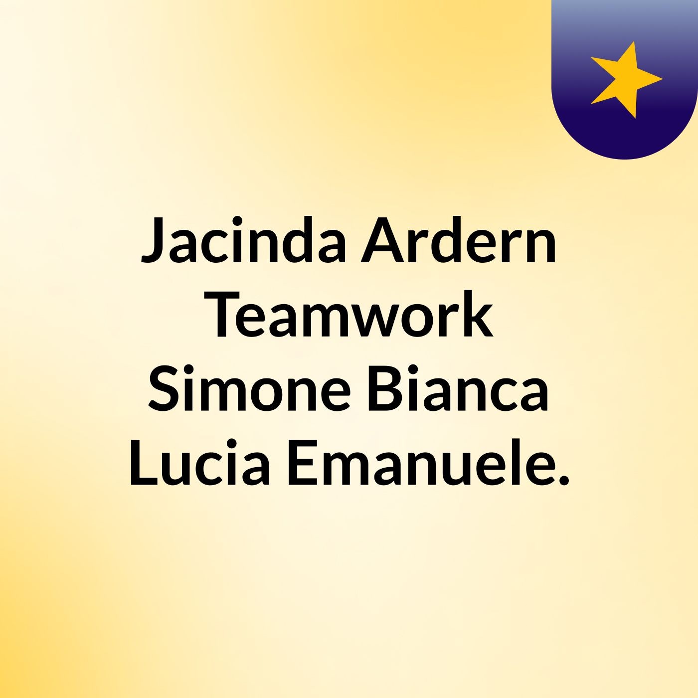 Jacinda Ardern Teamwork Simone, Bianca, Lucia, Emanuele.