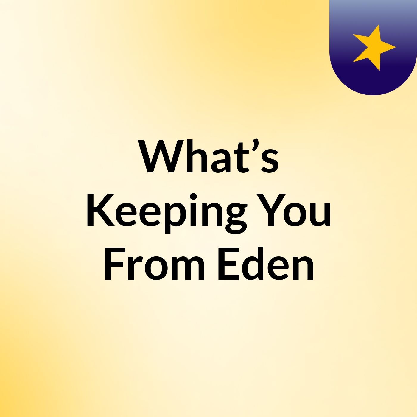 What’s Keeping You From Eden