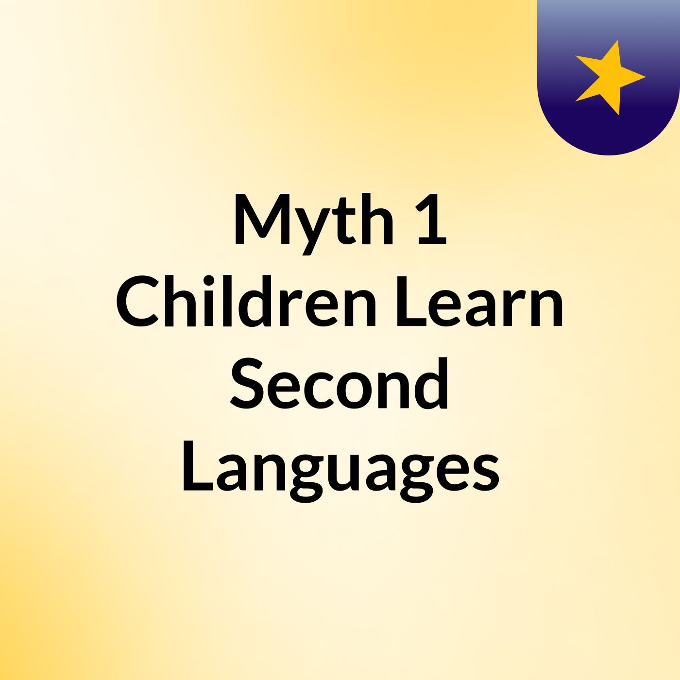 Myth 1: Children Learn Second Languages