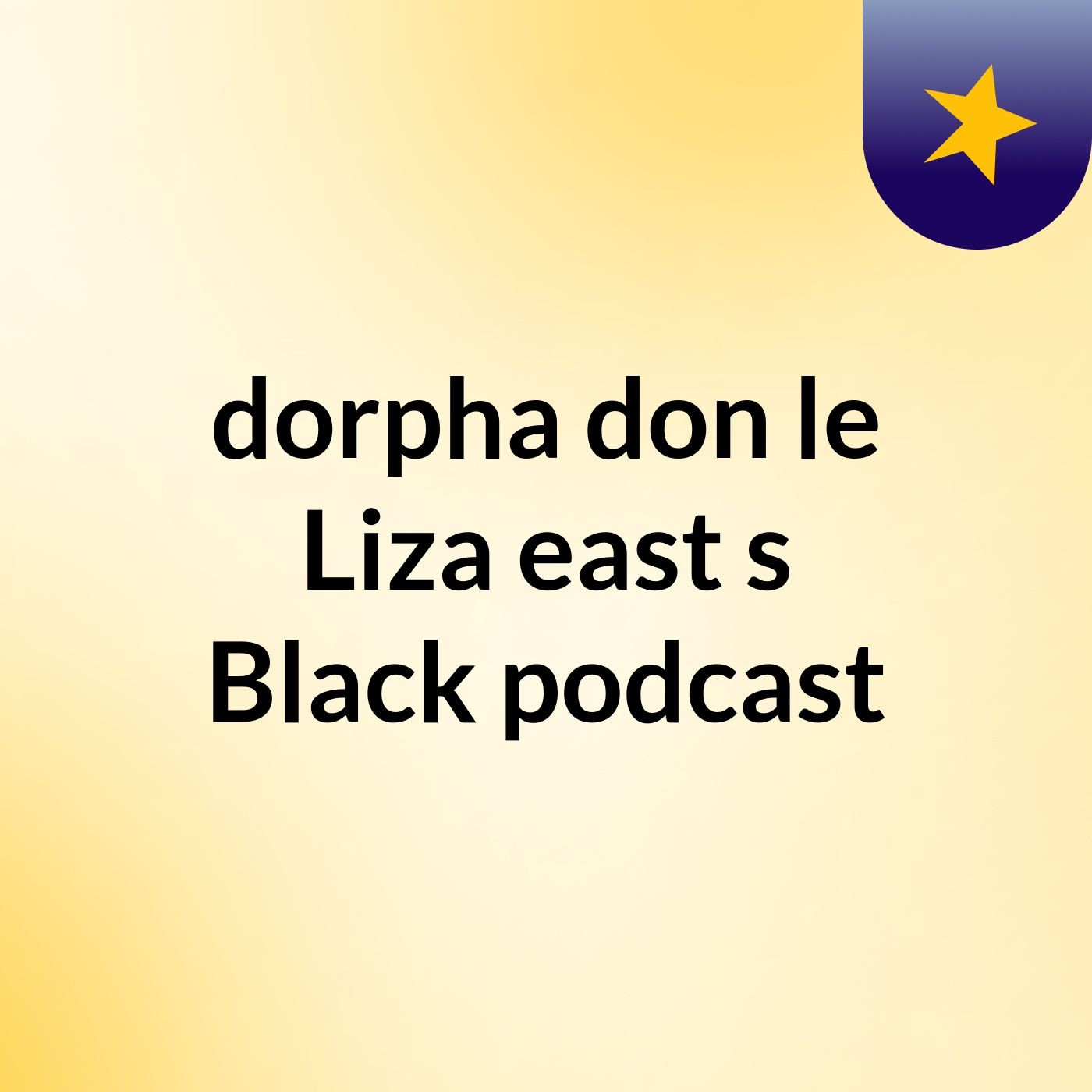 dorpha don le Liza east's Black podcast podcast artwork
