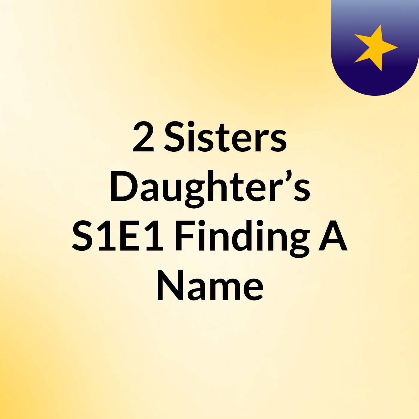 2 Sisters Daughter’s S1E1 Finding A Name