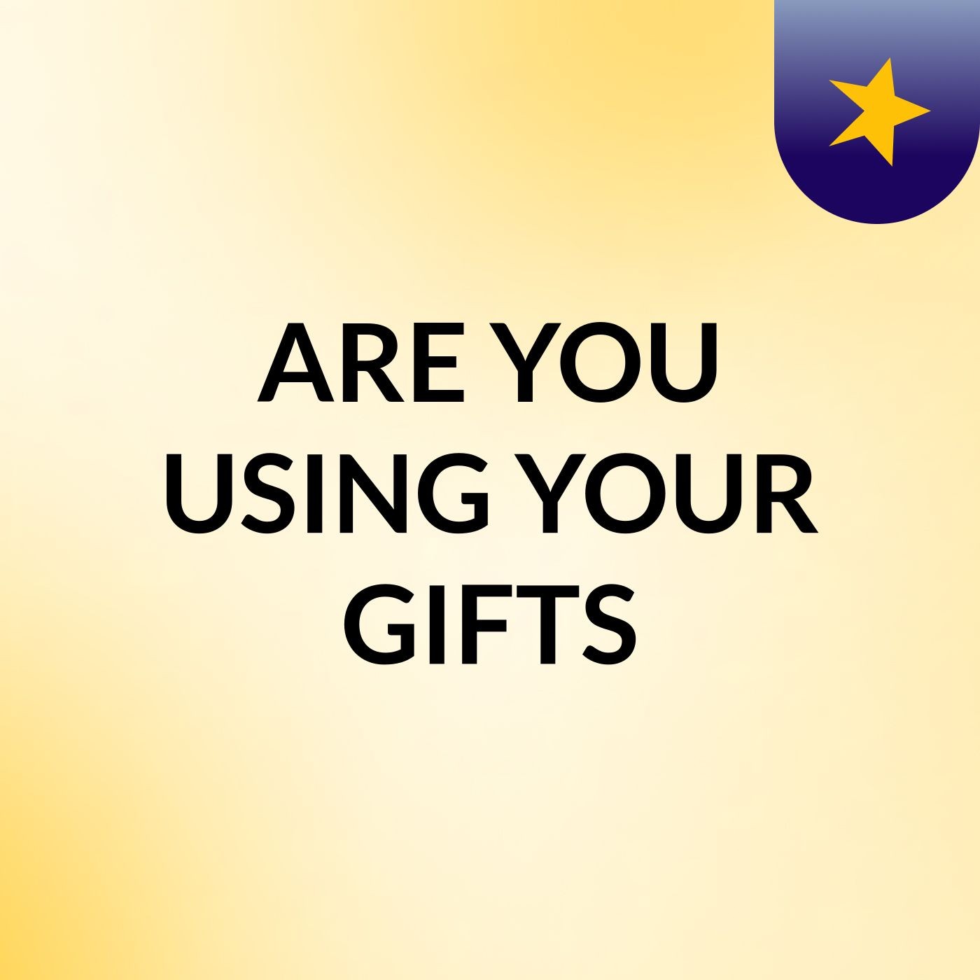 ARE YOU USING YOUR GIFTS