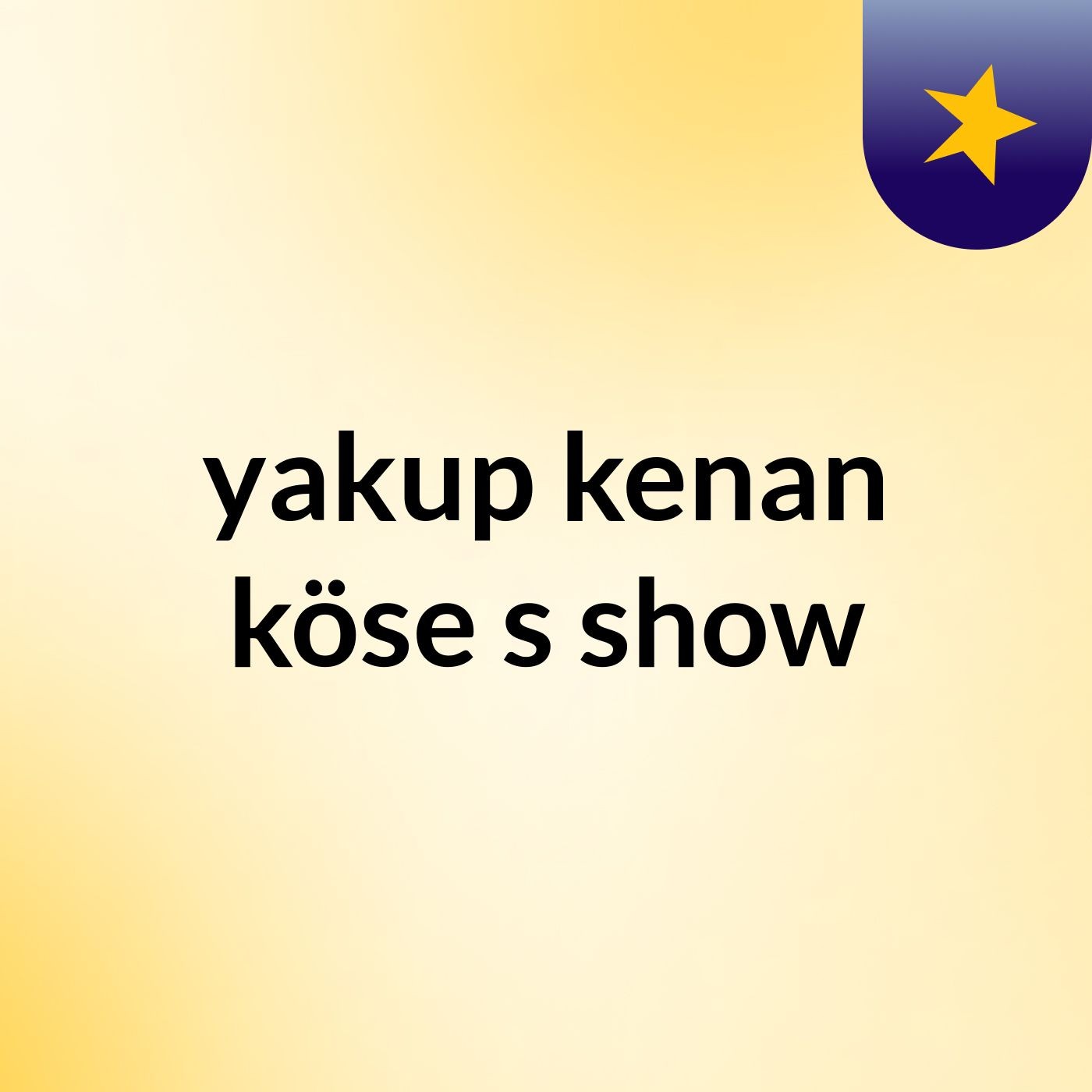 yakup kenan köse's show
