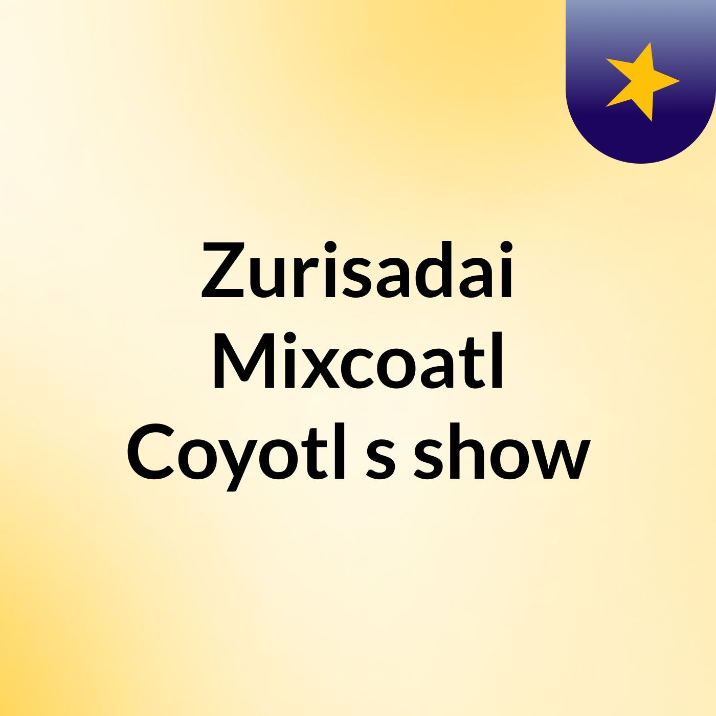 Zurisadai Mixcoatl Coyotl's show