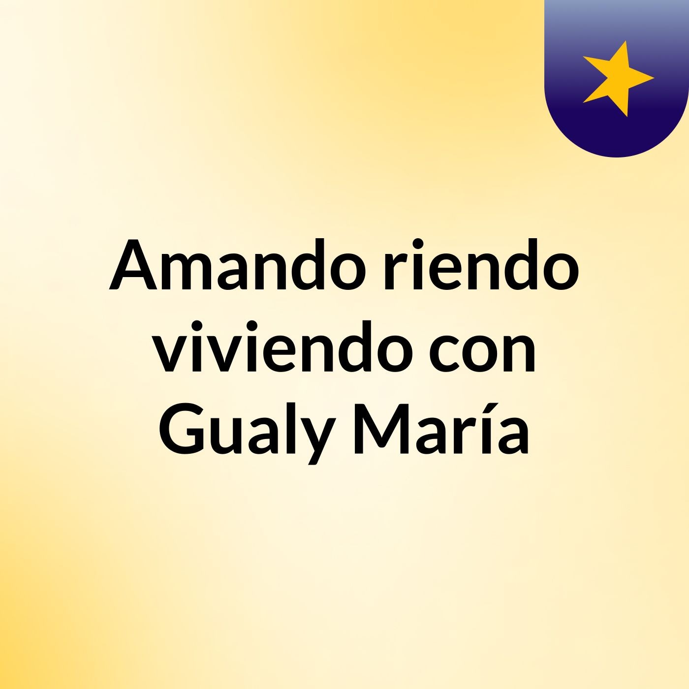 Amando, riendo, viviendo con Gualy María