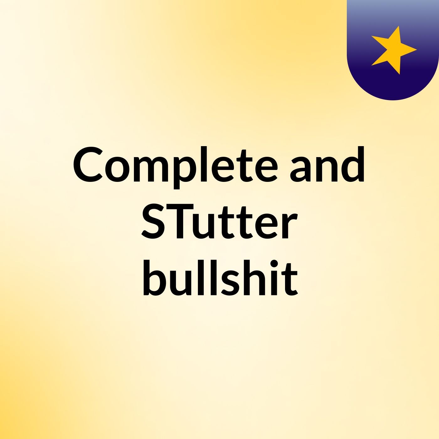 Complete and STutter bullshit