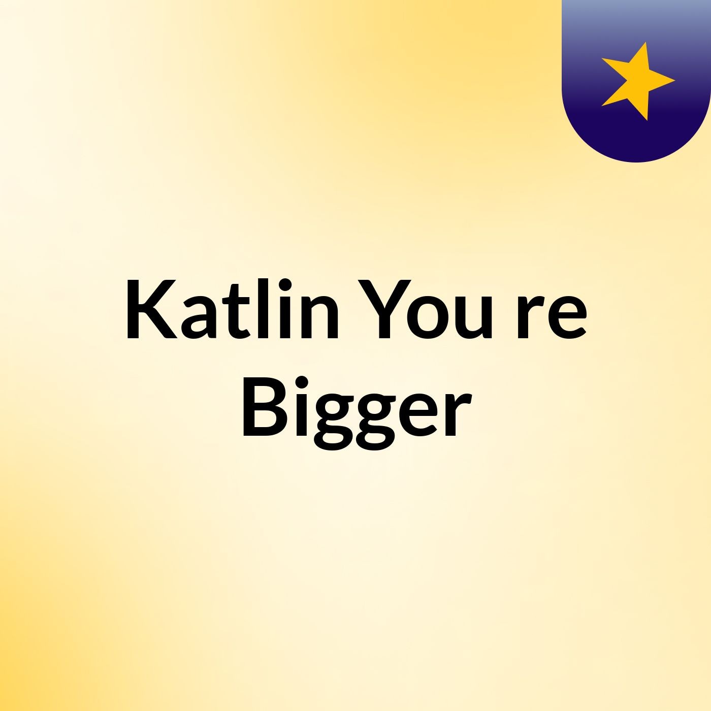 Katlin You're Bigger