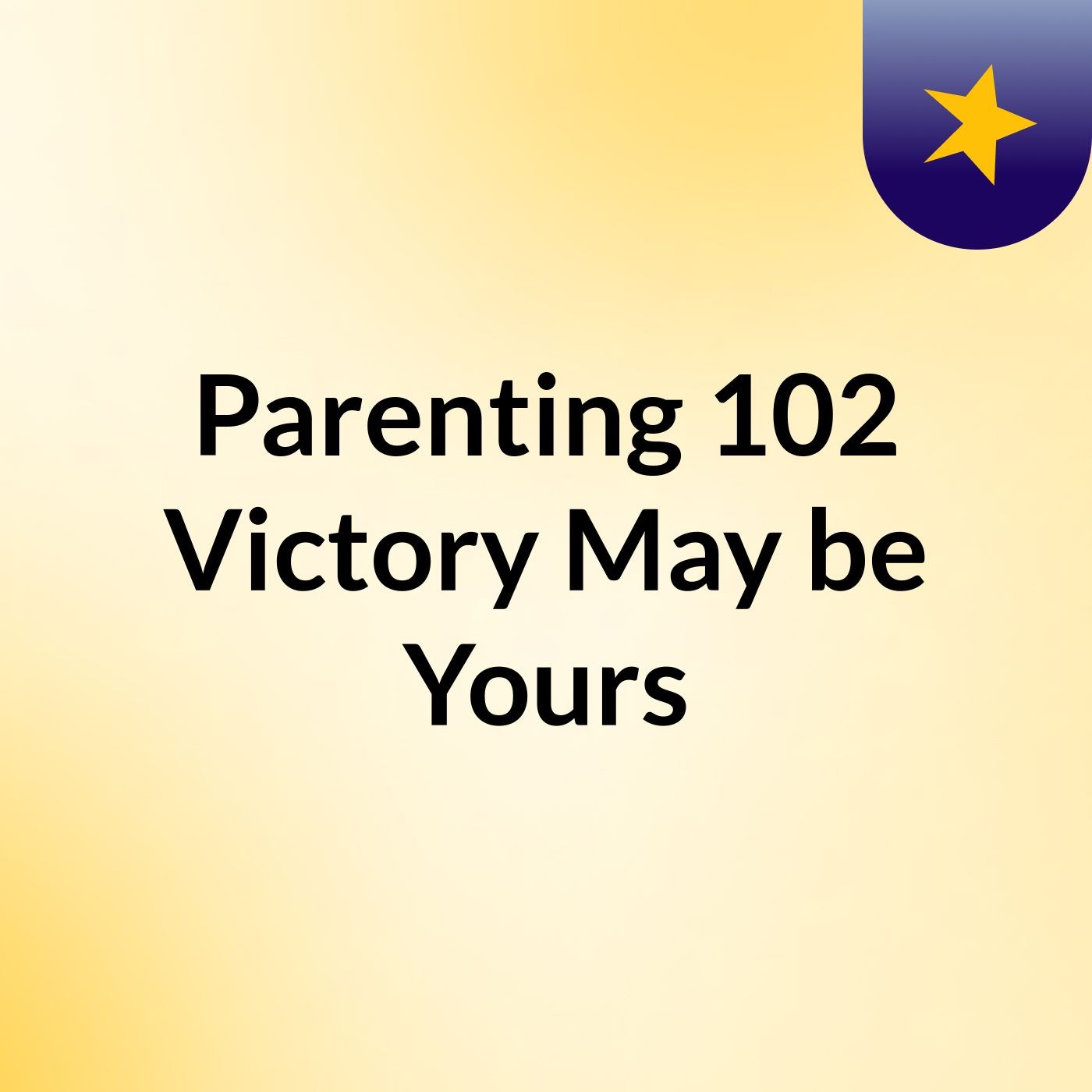 Parenting 102: Victory May be Yours?