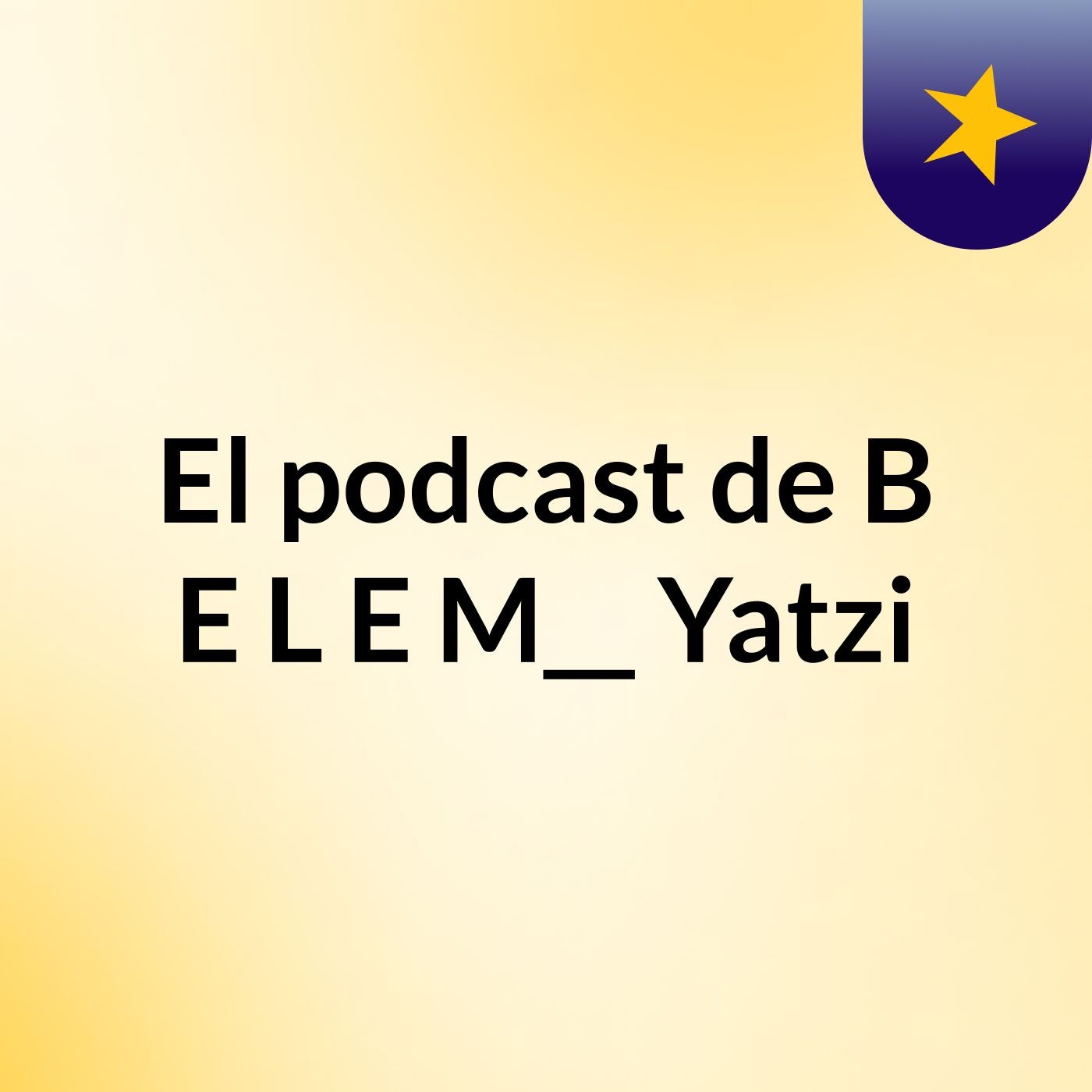 El podcast de B E L E M__ Yatzi podcast artwork
