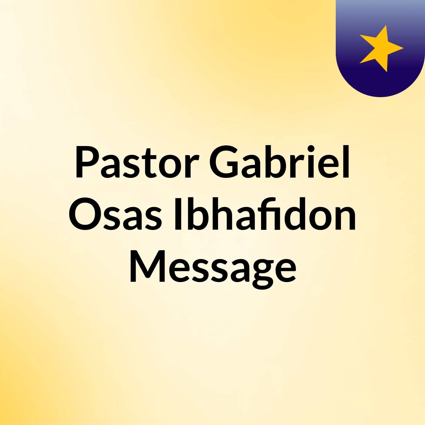 Pastor Gabriel Osas Ibhafidon Message