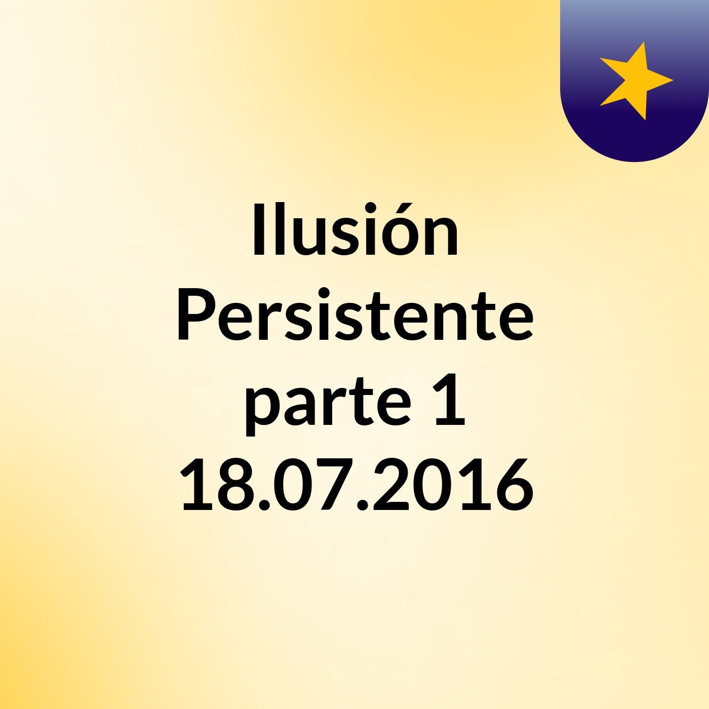 Ilusión  Persistente parte 1 18.07.2016 podcast artwork