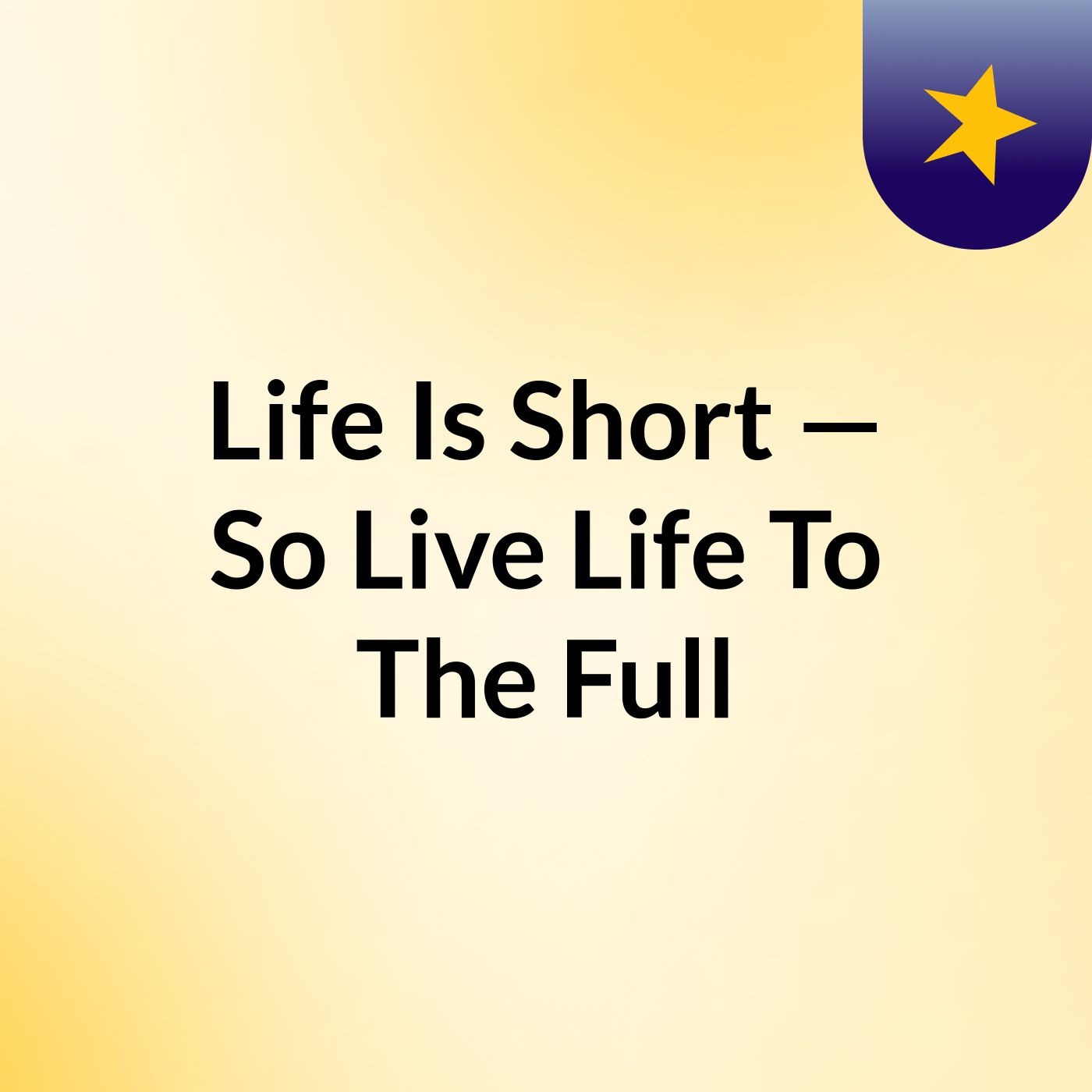 Life Is Short — So Live Life To The Full