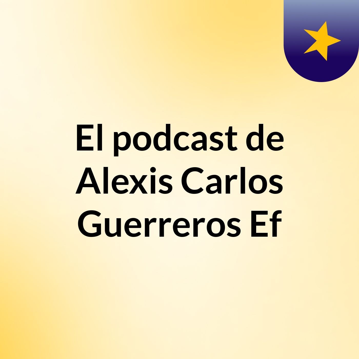 El podcast de Alexis Carlos Guerreros Ef