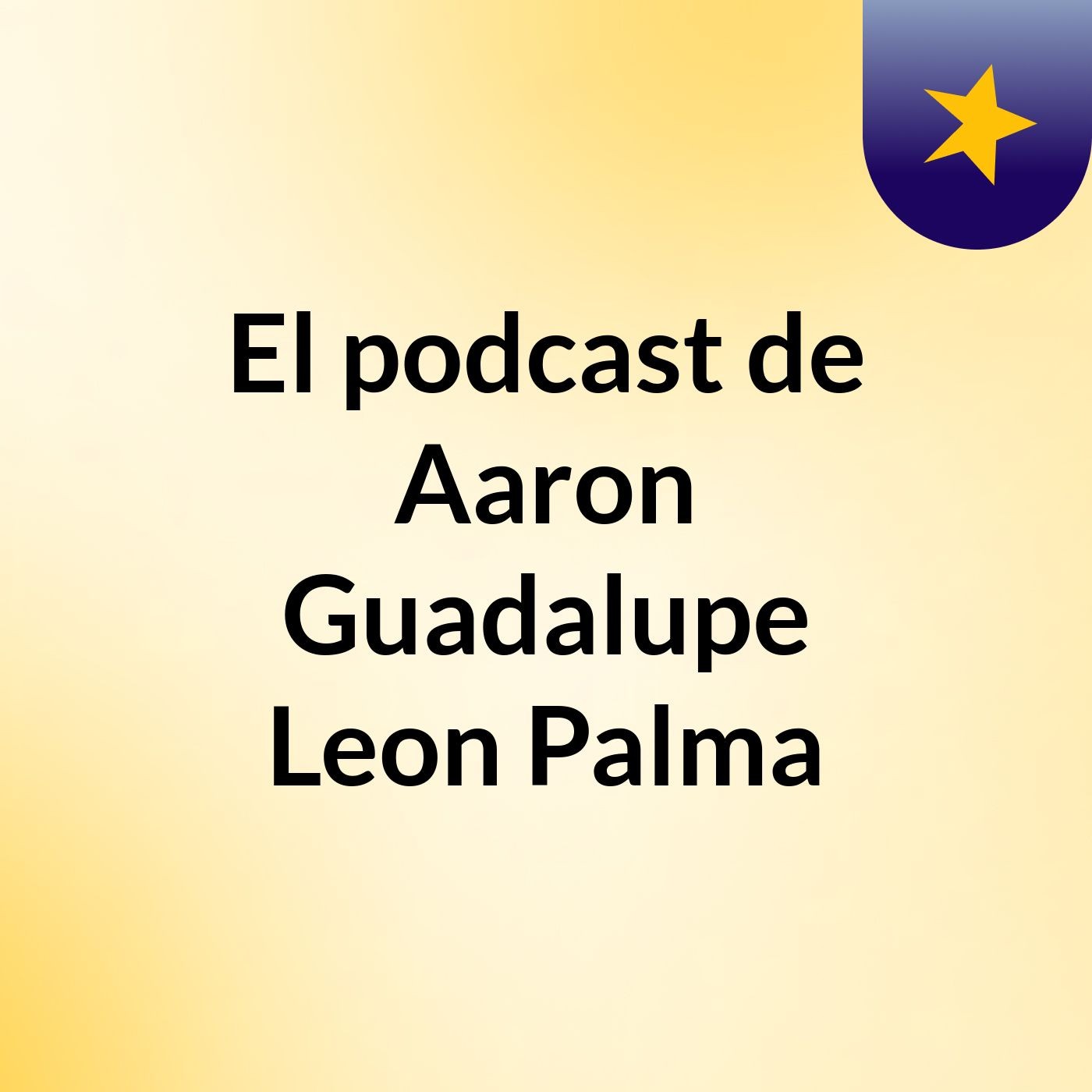 El podcast de Aaron Guadalupe Leon Palma