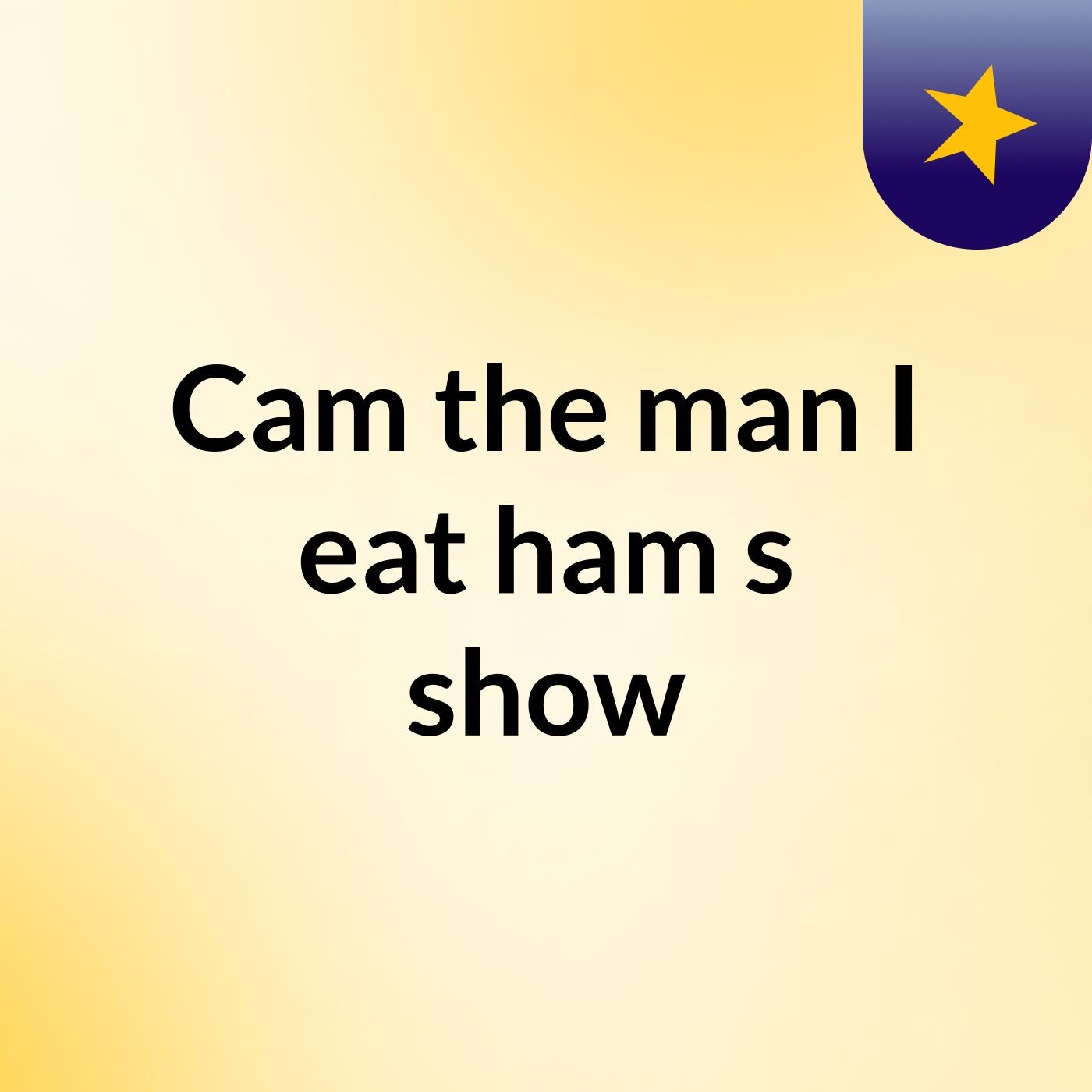 Cam the man I eat ham's show