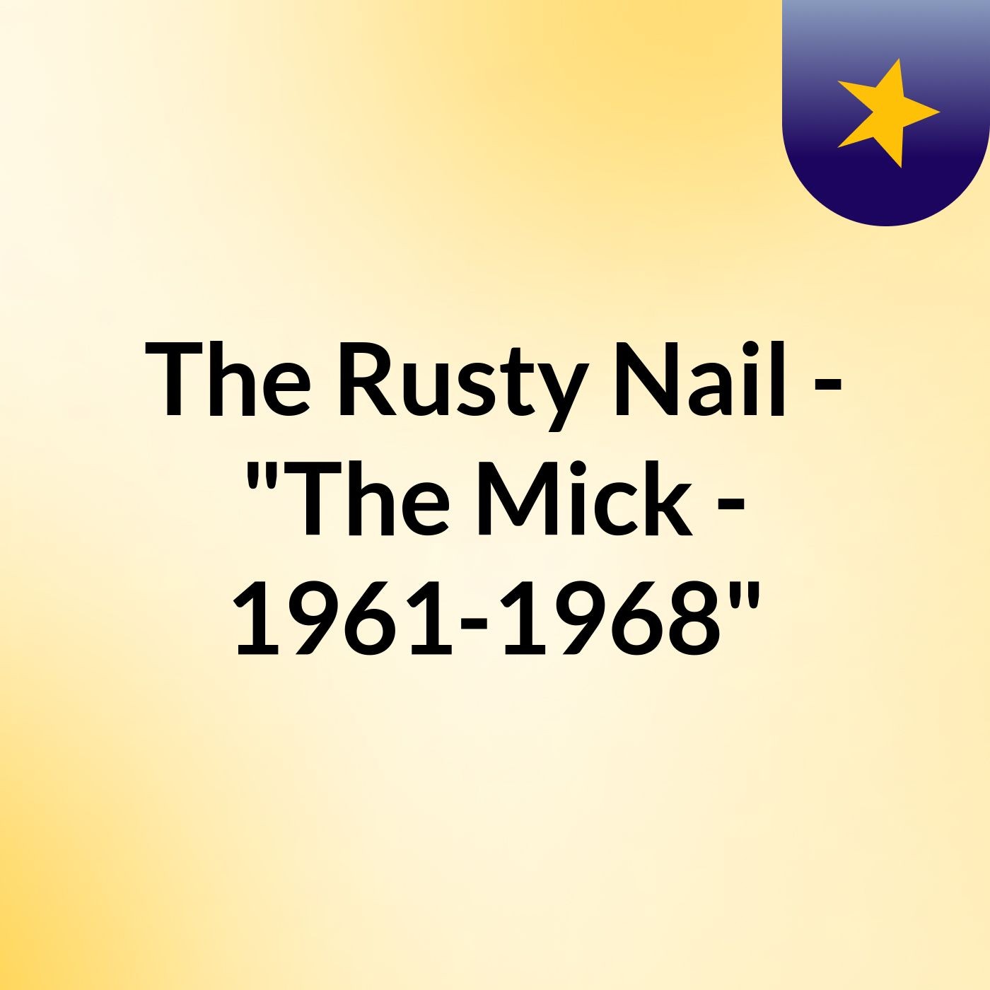The Rusty Nail - "The Mick - 1961-1968"