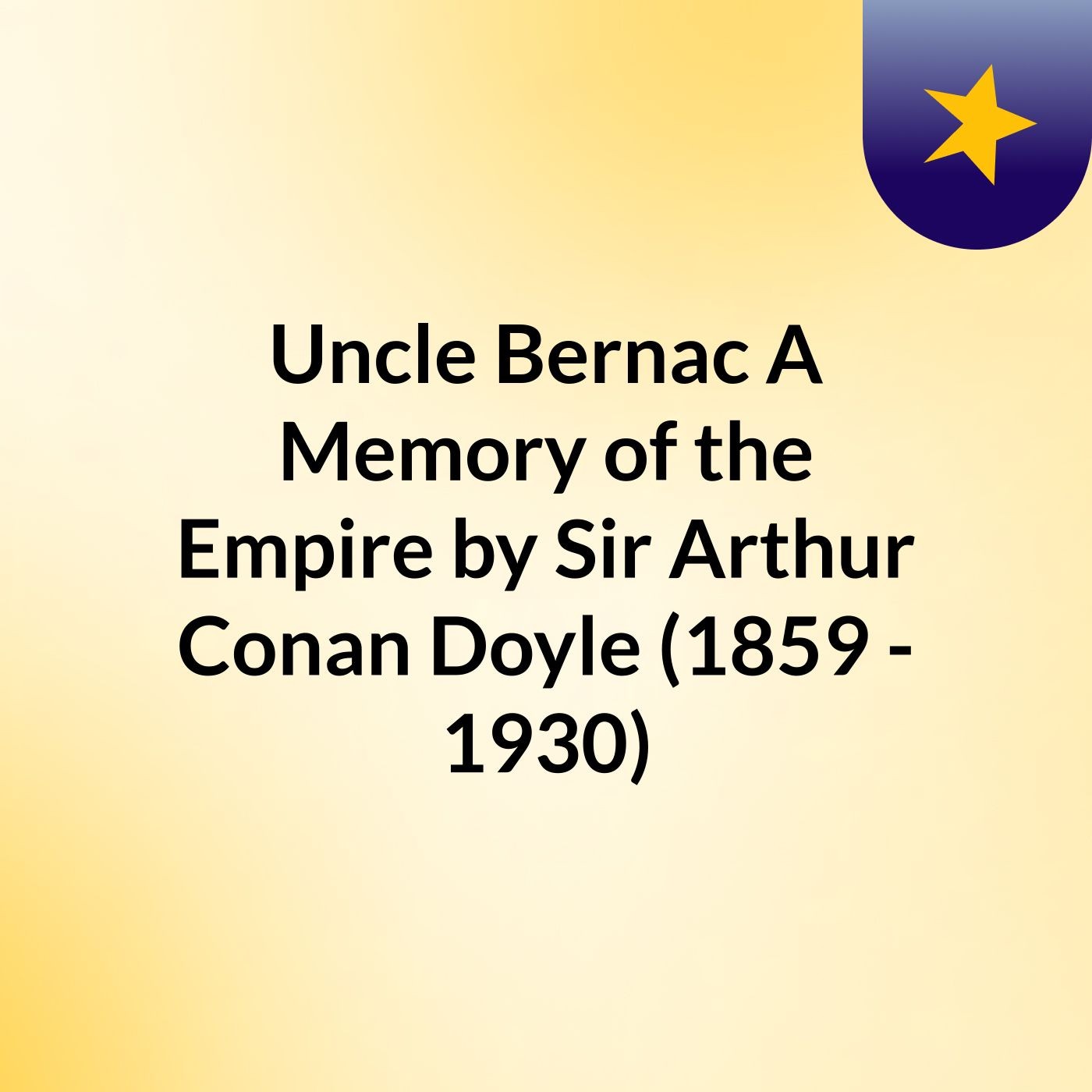 Uncle Bernac: A Memory of the Empire by Sir Arthur Conan Doyle (1859 - 1930) podcast artwork