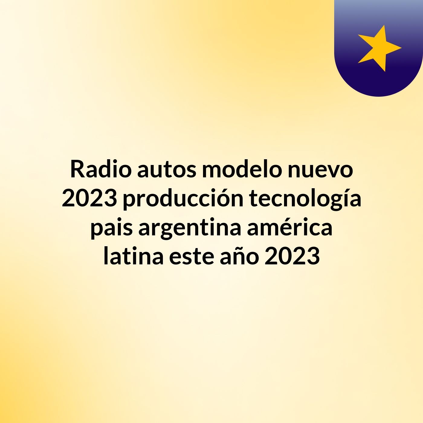 Radio autos modelo nuevo 2023 producción tecnología  pais argentina américa latina este año 2023