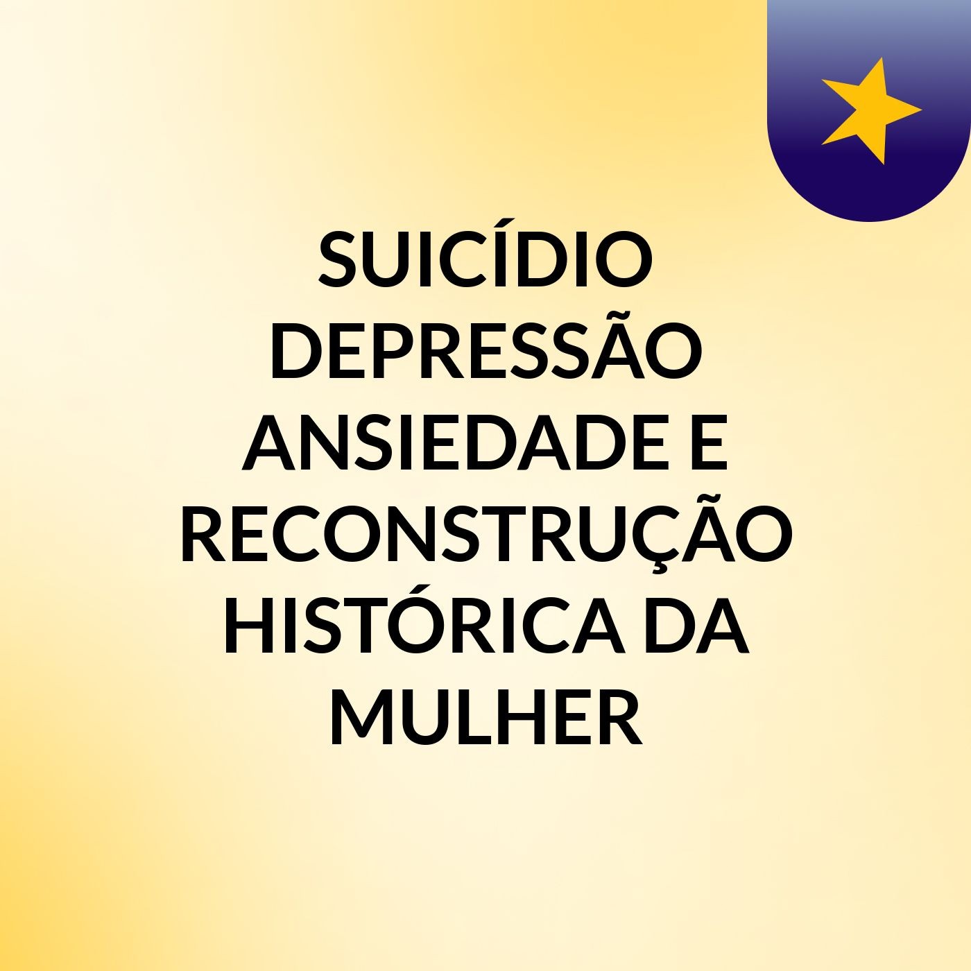 SUICÍDIO, DEPRESSÃO, ANSIEDADE E RECONSTRUÇÃO HISTÓRICA DA MULHER