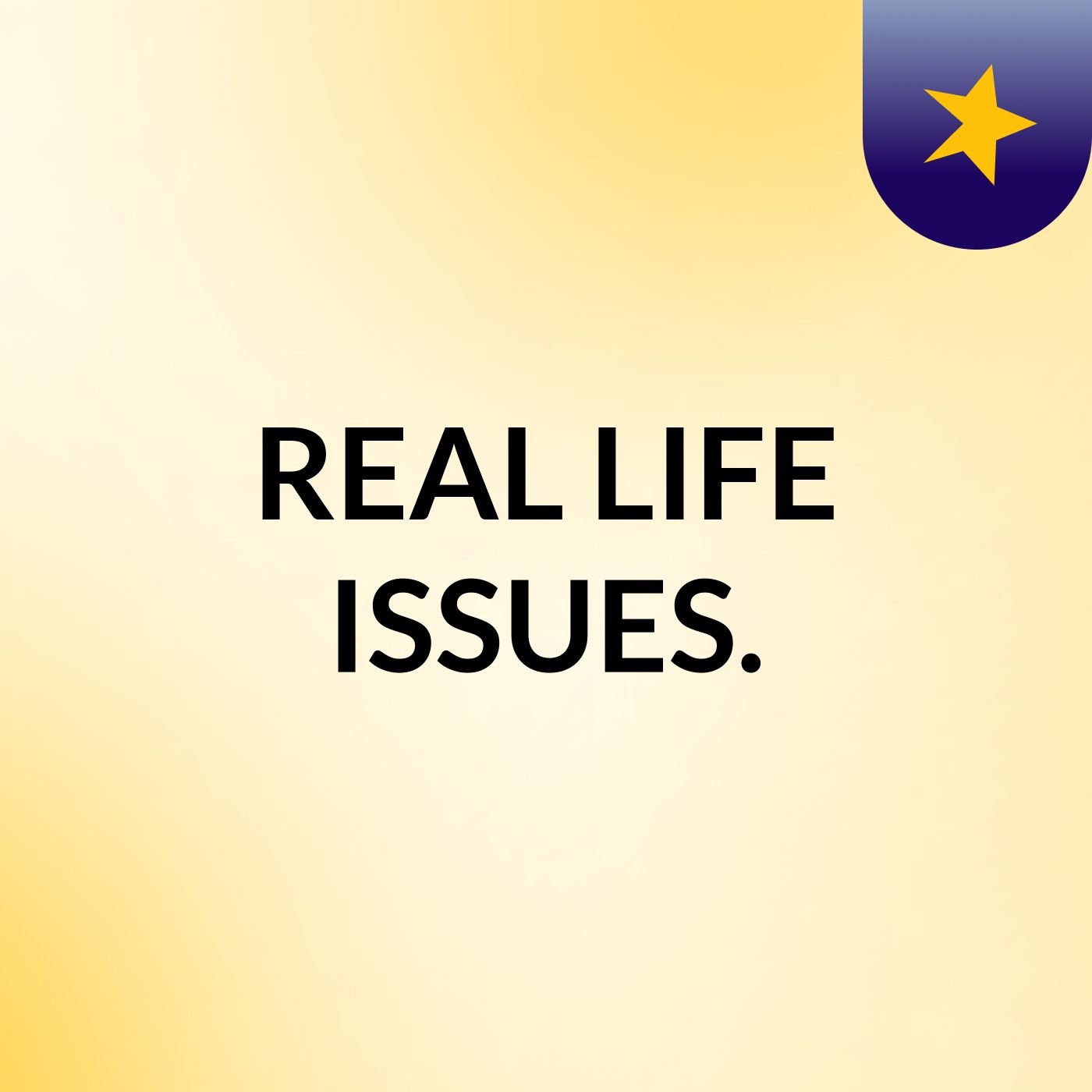 REAL LIFE ISSUES.