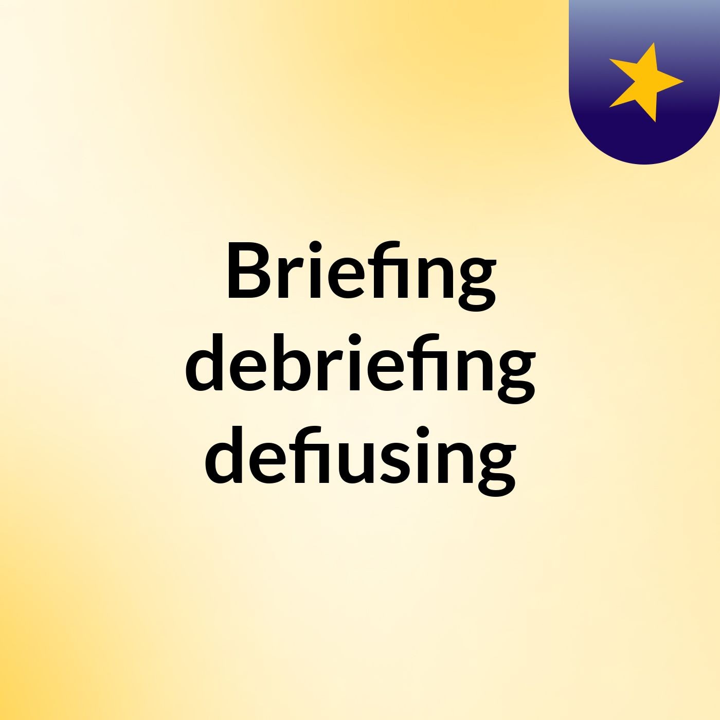 Briefing,debriefing, defiusing