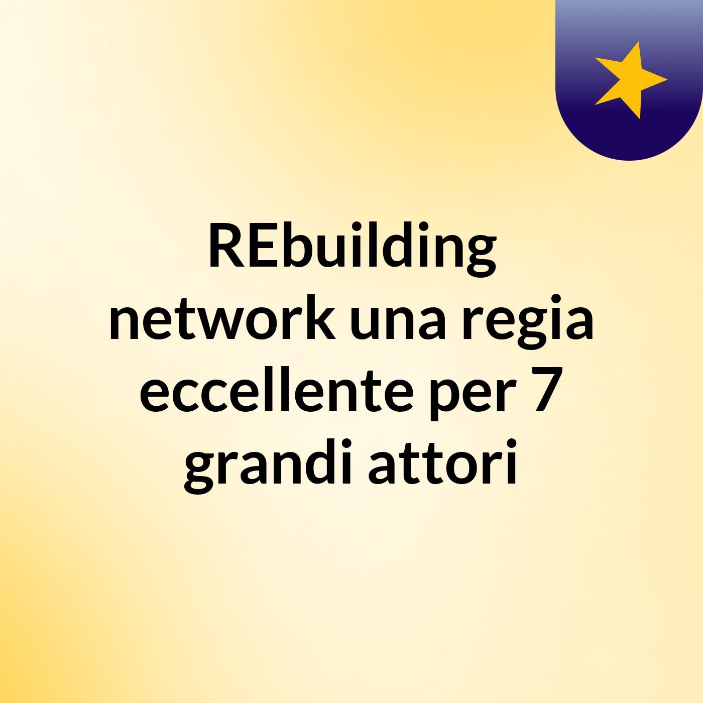 REbuilding network: una regia eccellente per 7 grandi attori