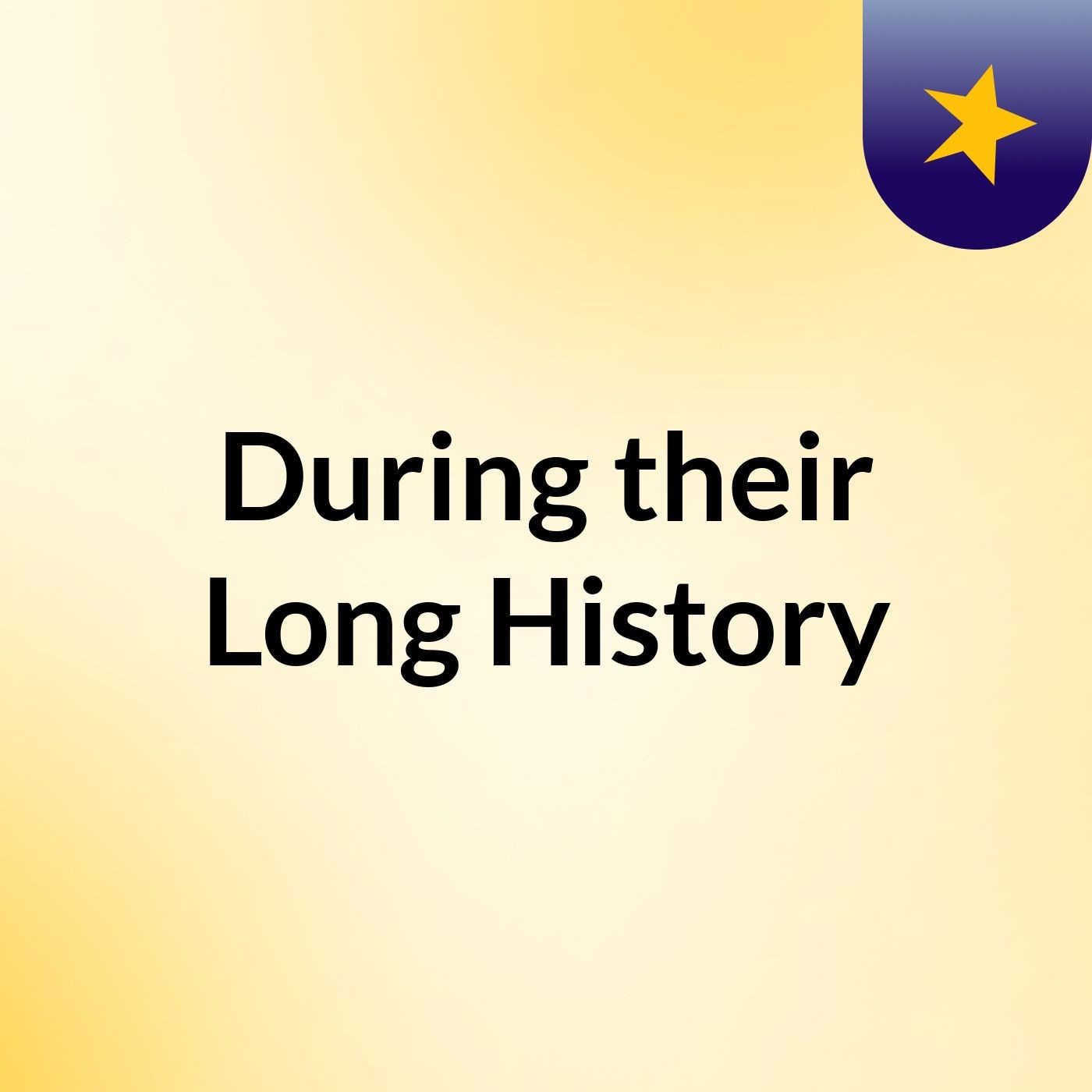 During their Long History