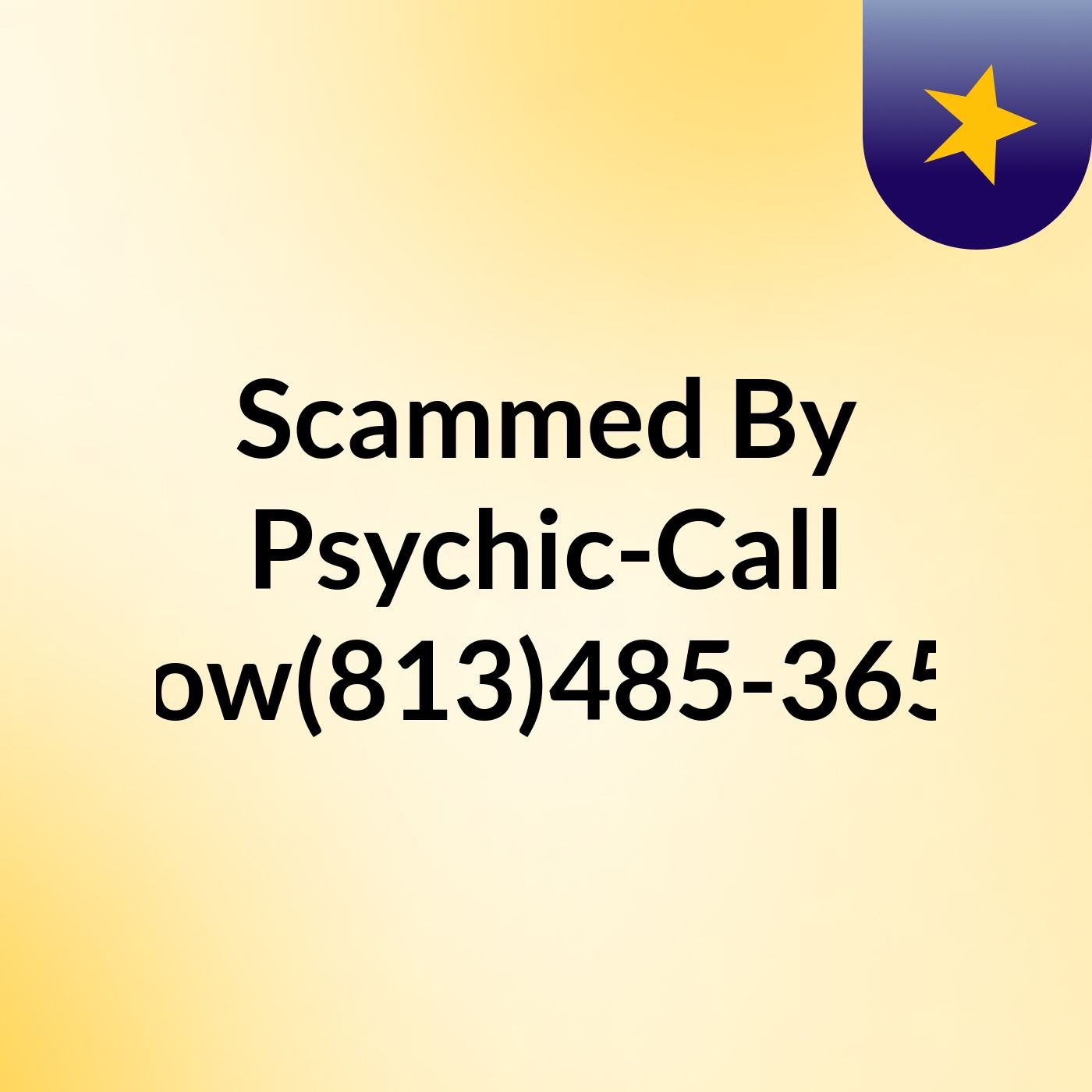 Scammed By Psychic-Call Now(813)485-3656