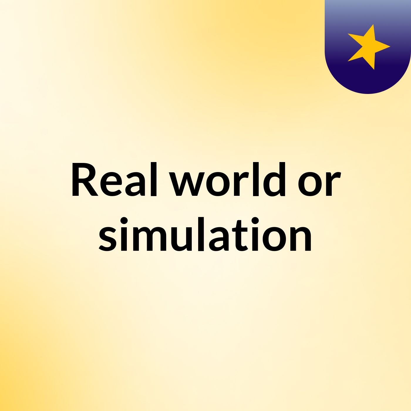 Real world or simulation