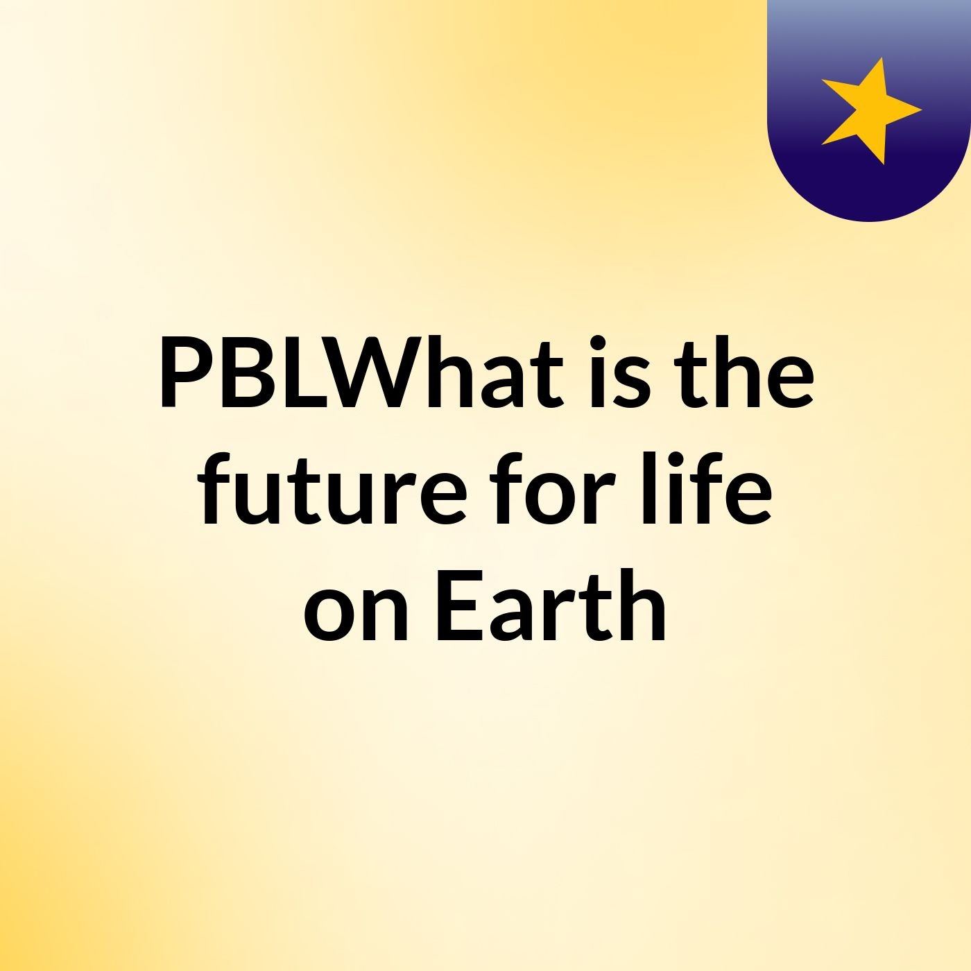 PBLWhat is the future for life on Earth?