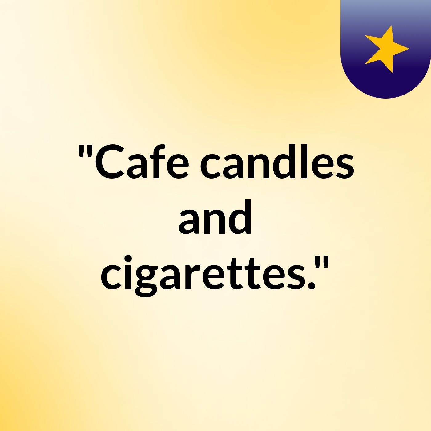 Episode 2 - "Cafe candles and cigarettes."