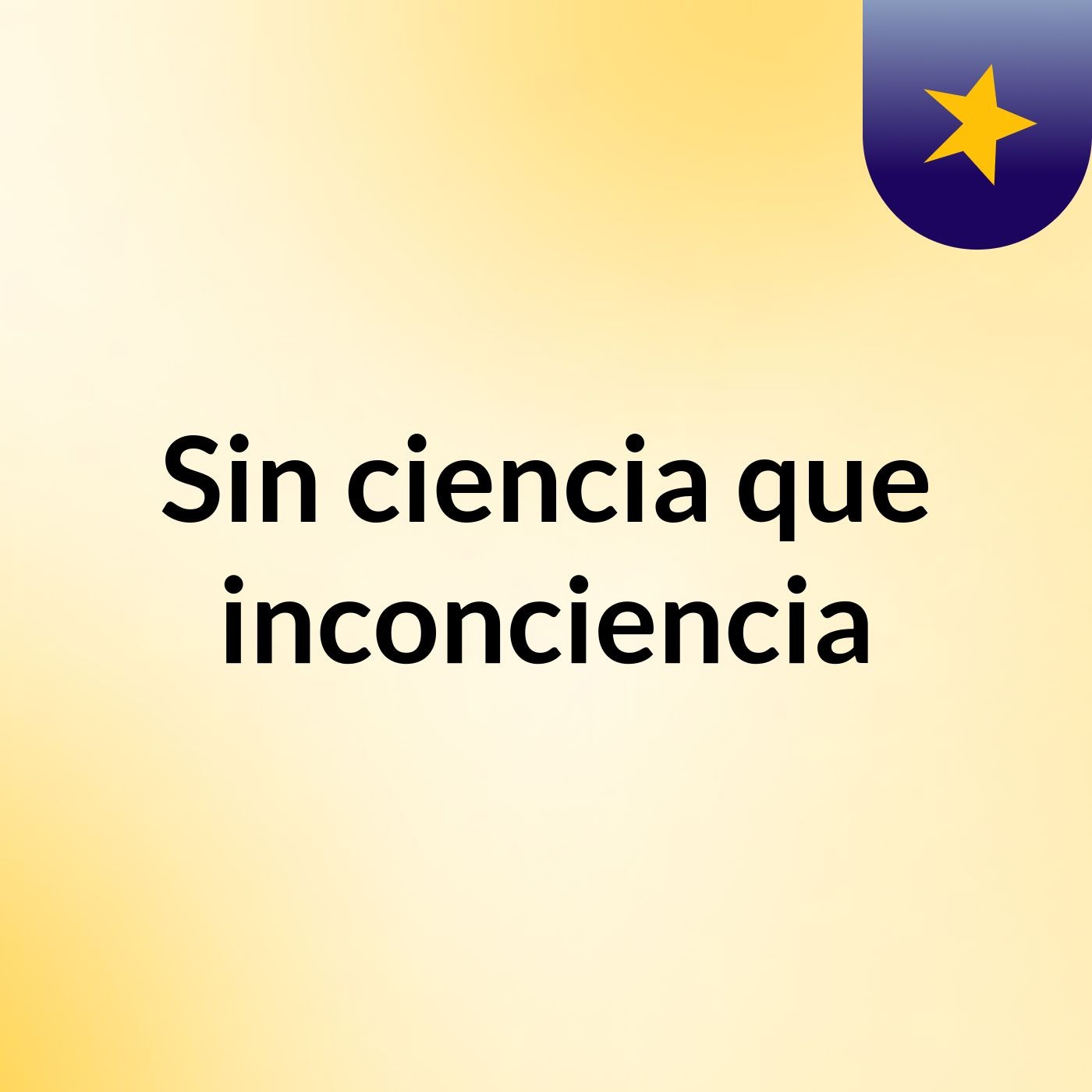 Sin ciencia, que inconciencia