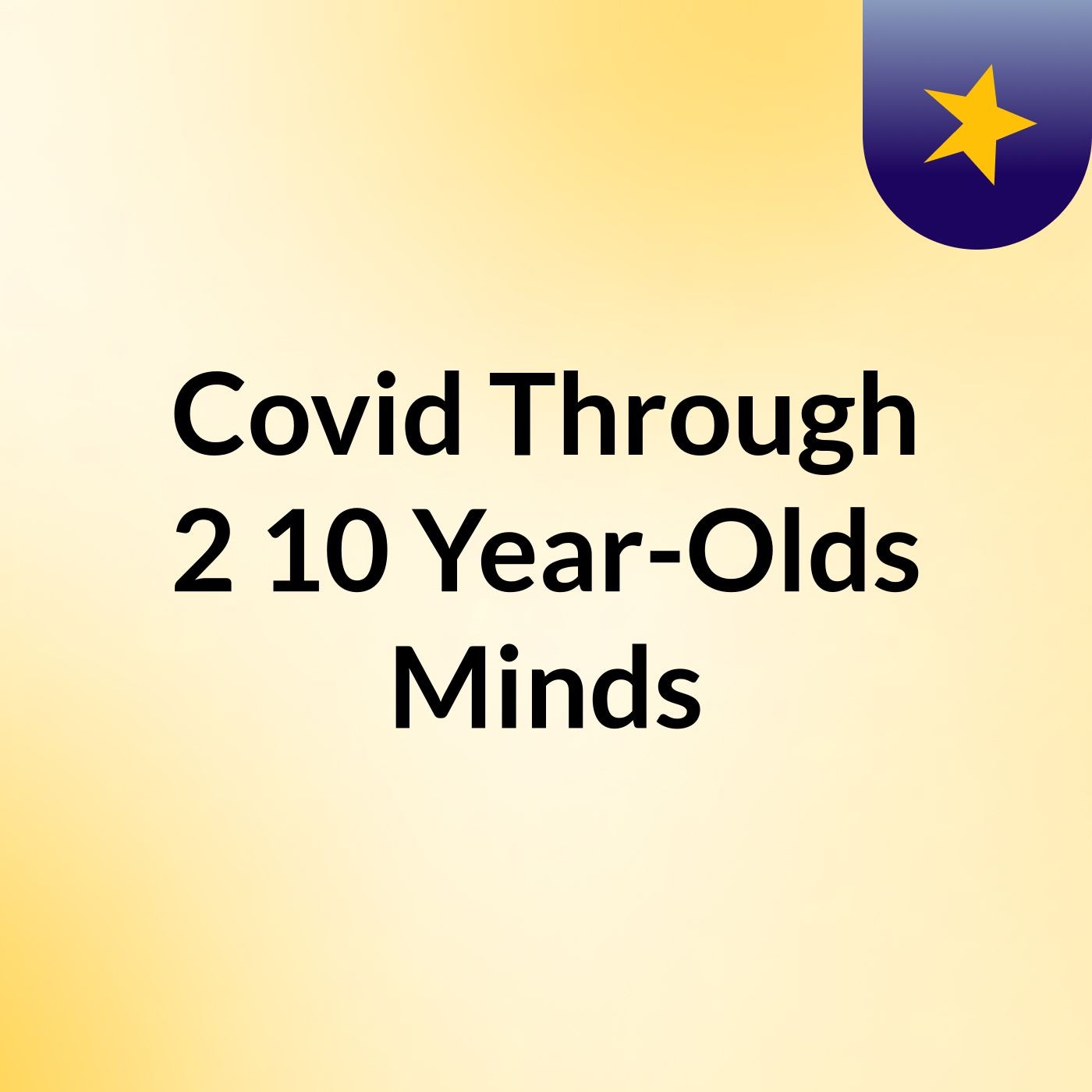 Covid Through 2 10 Year-Olds Minds