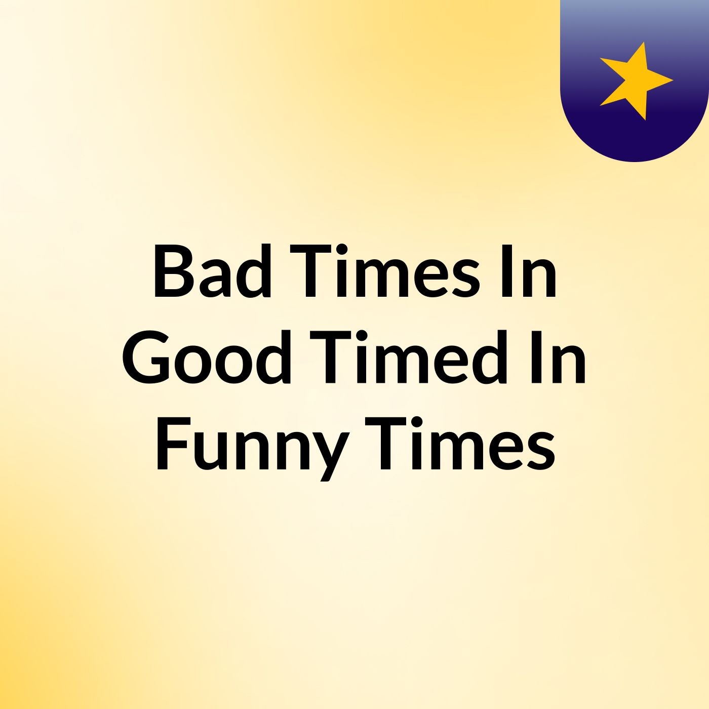 Bad Times In Good Timed In Funny Times
