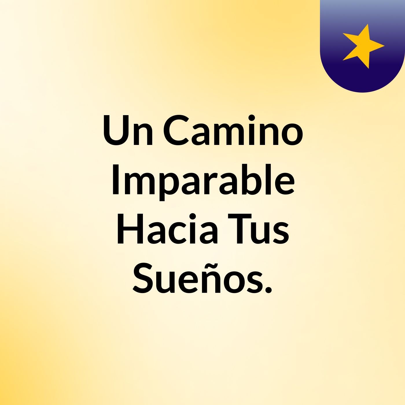Un Camino Imparable Hacia Tus Sueños. podcast artwork