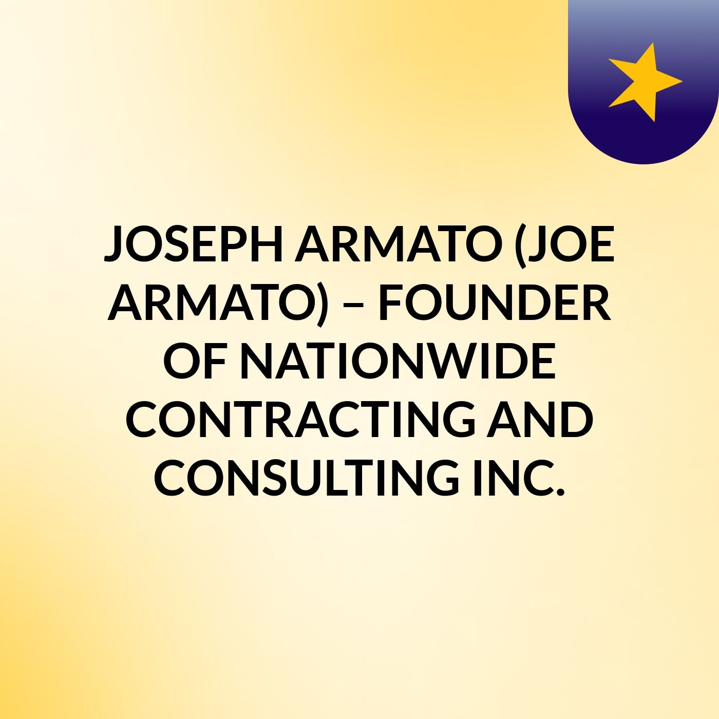 JOSEPH ARMATO (JOE ARMATO) – FOUNDER OF NATIONWIDE CONTRACTING AND CONSULTING, INC.
