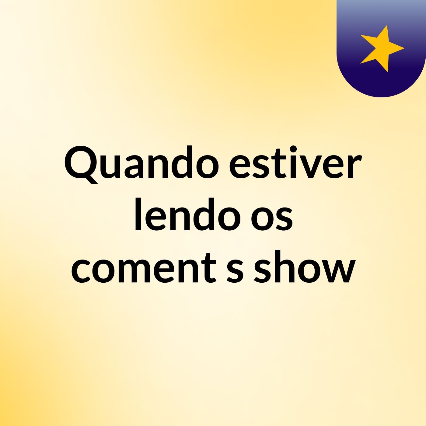 Quando estiver lendo os coment's show
