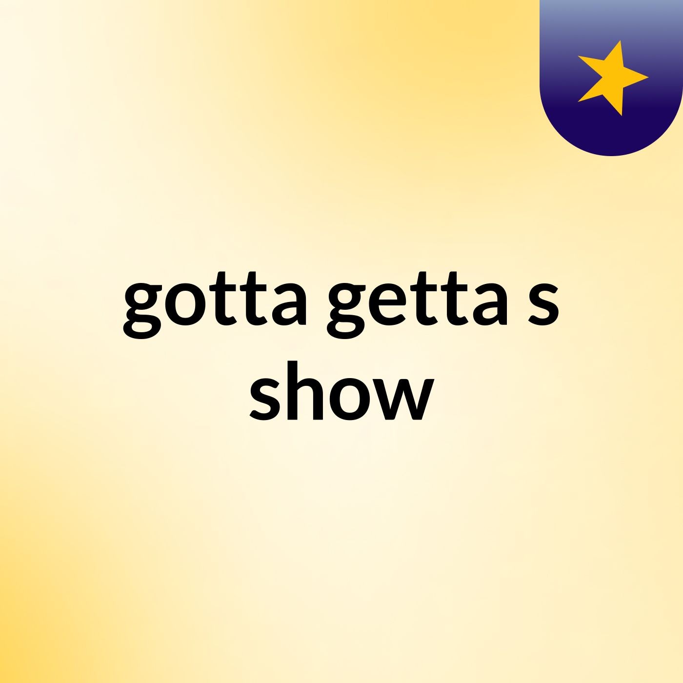 gotta getta's show
