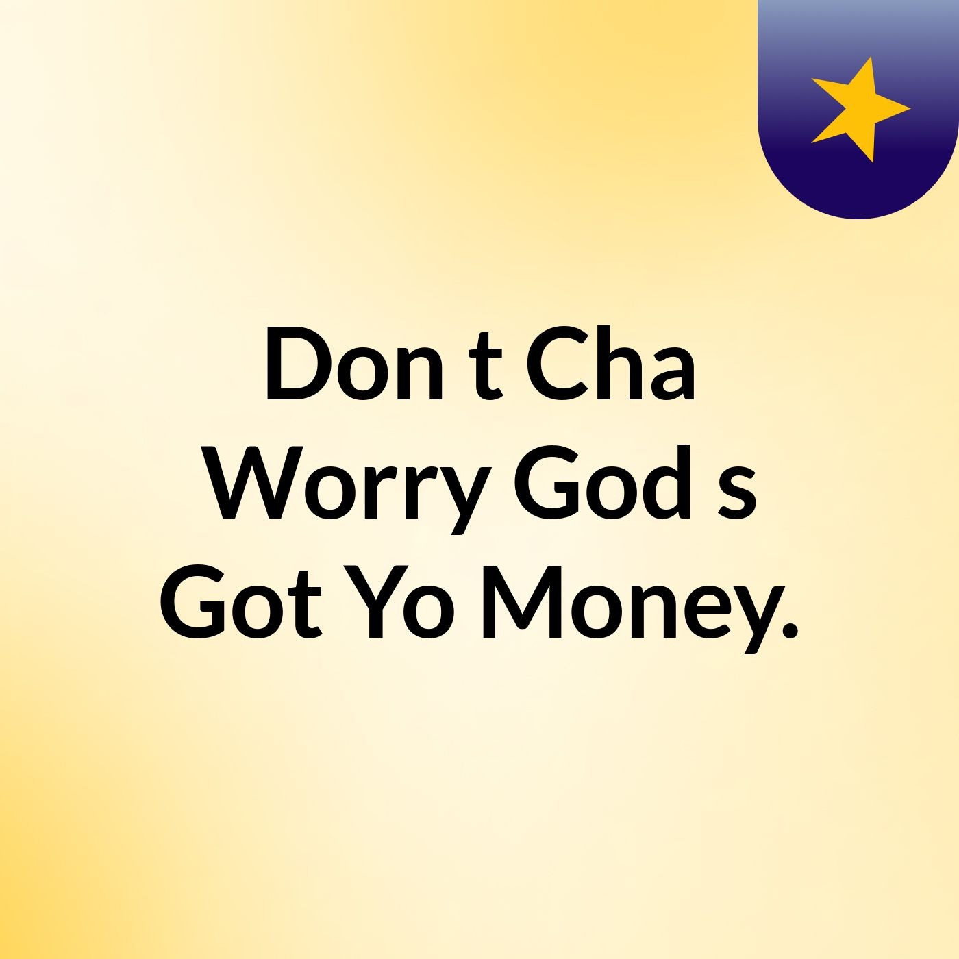 Don\'t Cha Worry God\'s Got Yo Money.