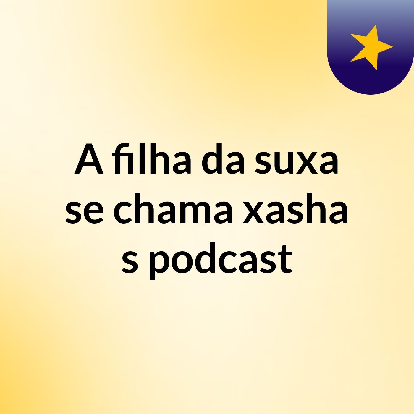 A filha da suxa se chama xasha's podcast