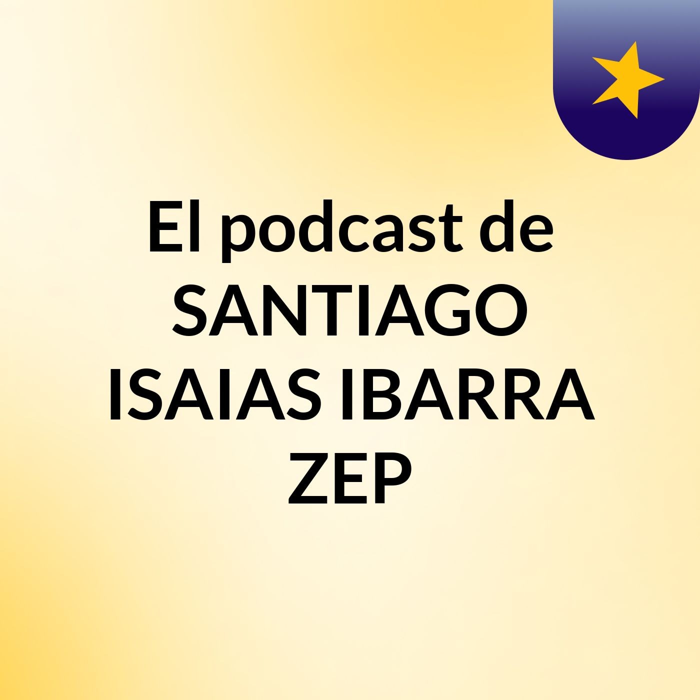 El podcast de SANTIAGO ISAIAS IBARRA ZEP