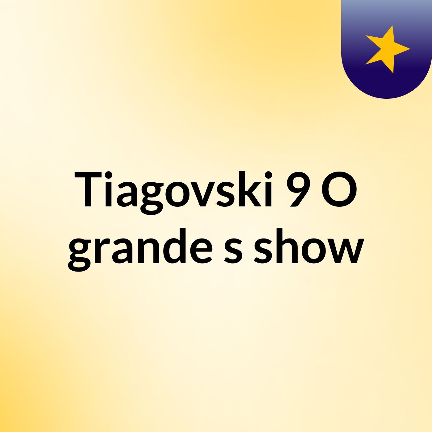 Tiagovski 9 O grande's show