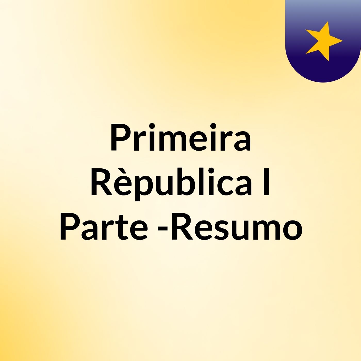 Primeira Rèpublica: I Parte -Resumo