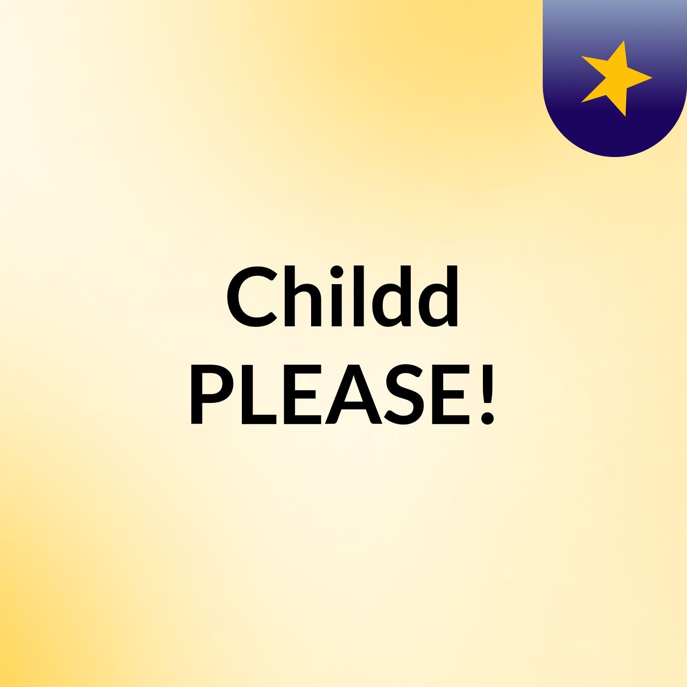 Childd PLEASE!