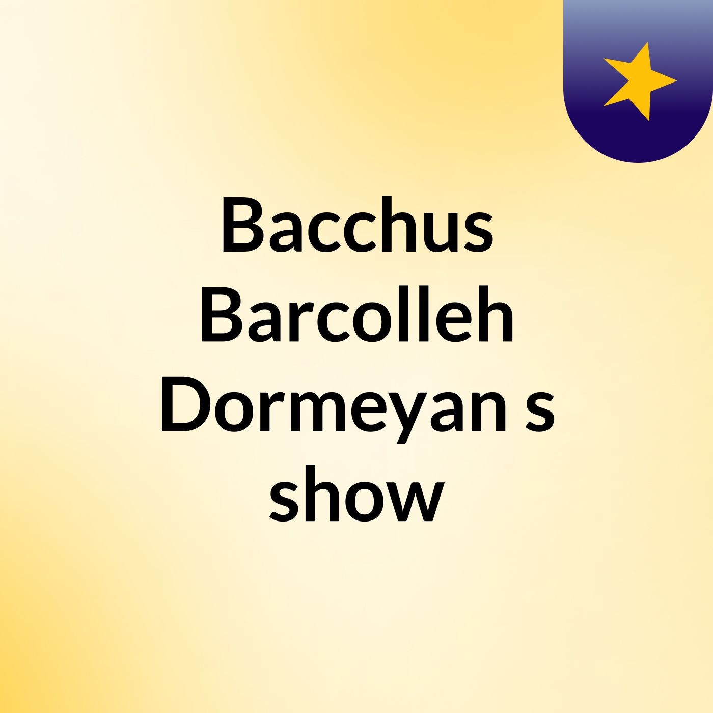 Episode 3 - Bacchus Barcolleh Dormeyan's show