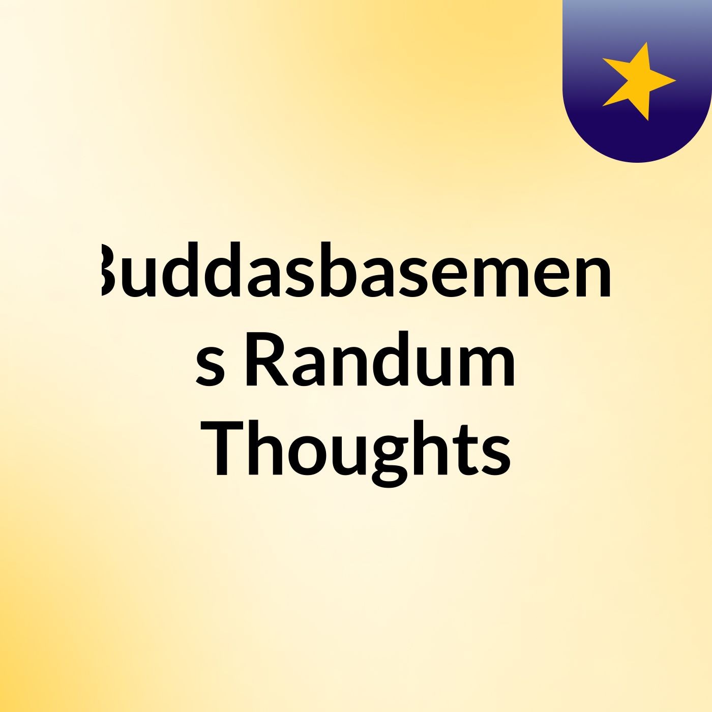 Buddasbasement's:  Randum Thoughts
