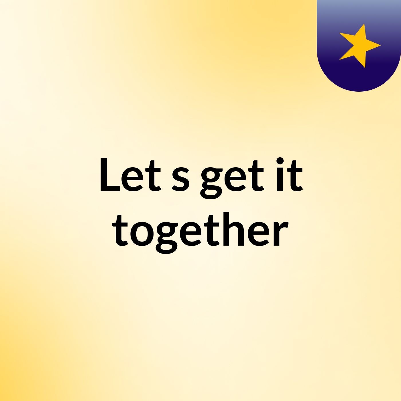 Let's get it together